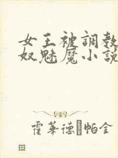 女王被调教成奶奴魅魔小说