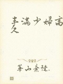 丰满少妇高潮久久