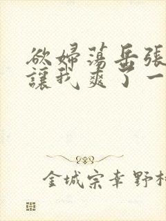 欲妇荡岳张开腿让我爽了一夜免费