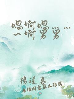 嗯啊嗯……啊嗯～啊男男