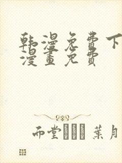 韩漫免费下拉式漫画免费