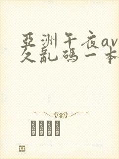亚洲午夜av久久乱码一本色道