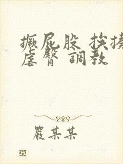 撅屁股 挨揍 虐臀 调教