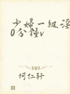 少妇一级淫片50分钟v