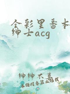 全彩里番本子库绅士acg