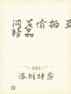 网友偷拍 亚洲精品