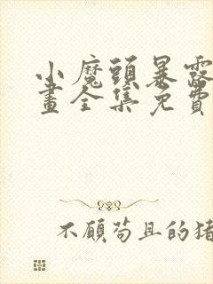 小魔头暴露啦漫画全集免费下拉式