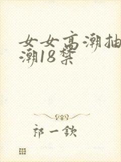 女女高潮抽搐喷潮18禁