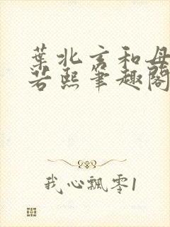 叶北玄和母亲林若熙笔趣阁