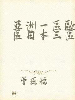 亚洲一区欧美二区日本三区