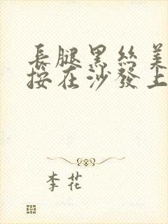 长腿黑丝美女被按在沙发上操