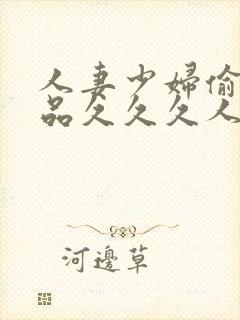 人妻少妇偷人精品久久久人妻