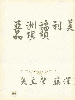 亚洲福利美女精品视频