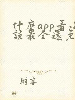 什么app看小说最全还免费没广告