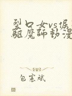 裂口女vs倔强驱魔师动漫在线观看