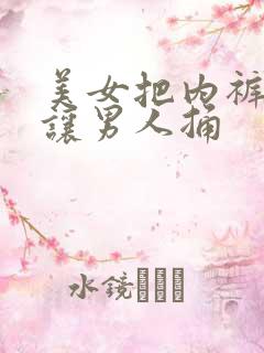 美女把内裤脱了让男人捅