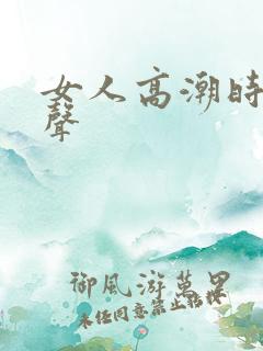 女人高潮时呻吟声