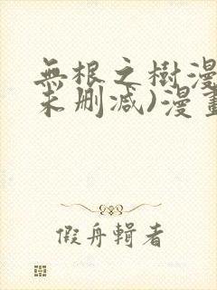 无根之树漫画(未删减)漫画免费观看