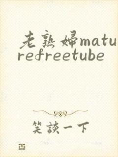老熟妇maturefreetube