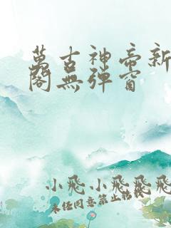 万古神帝新笔趣阁无弹窗