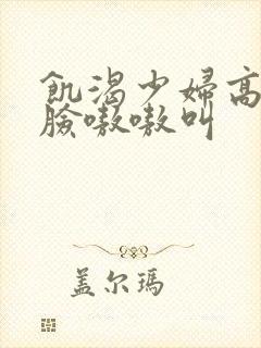 饥渴少妇高潮露脸嗷嗷叫