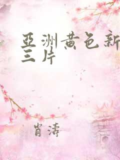 亚洲黄色新生活三片