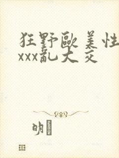 狂野欧美性猛xxxx乱大交