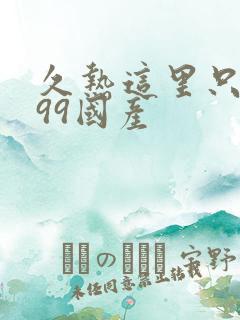 久热这里只精品99国产