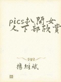 pics扒开女人下部欣赏pics