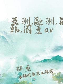 亚洲,欧洲,日韩,国产av