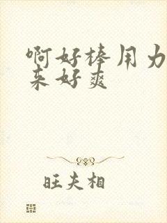 啊好棒用力插进来好爽