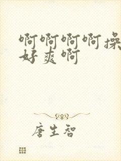 啊啊啊啊操死我好爽啊