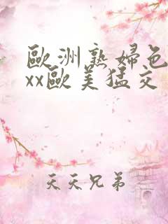 欧洲熟妇色xxxx欧美猛交