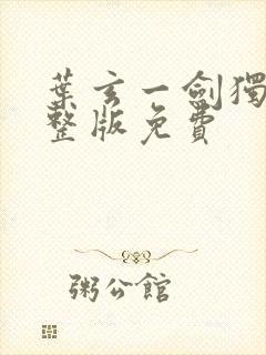 叶玄一剑独尊完整版免费