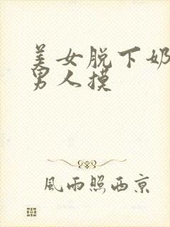 美女脱下奶罩给男人摸