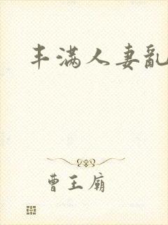 丰满人妻乱又伦