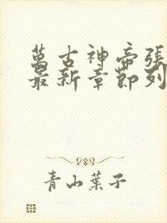 万古神帝张若尘最新章节列