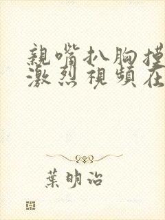 亲嘴扒胸摸屁股激烈视频在线观看