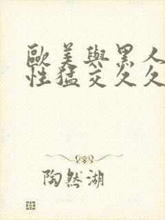 欧美与黑人午夜性猛交久久久欧美又