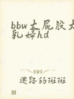 bbw大屁股大乳妇hd