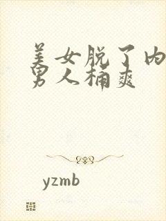 美女脱了内裤让男人桶爽