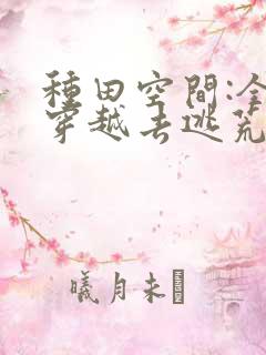 种田空间:全家穿越去逃荒 txt全本