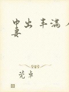 中出 丰满 人妻