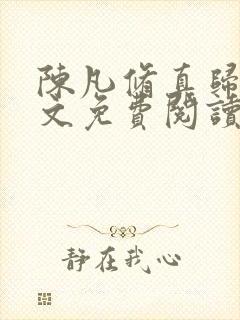 陈凡修真归来全文免费阅读无弹窗