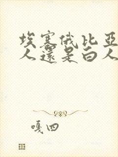 埃塞俄比亚是黑人还是白人