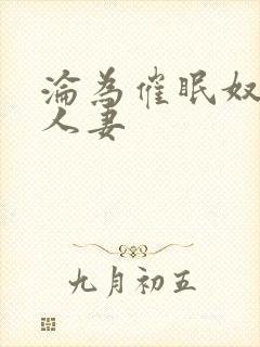 沦为催眠奴隶的人妻