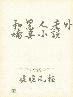 和黑人老外交换娇妻小说