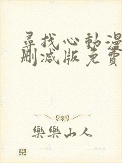寻找心动漫画未删减版免费阅读