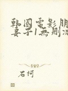 韩国电影朋友的妻子1无删减版在线观看