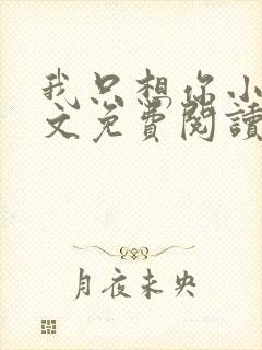 我只想你小说全文免费阅读无弹窗